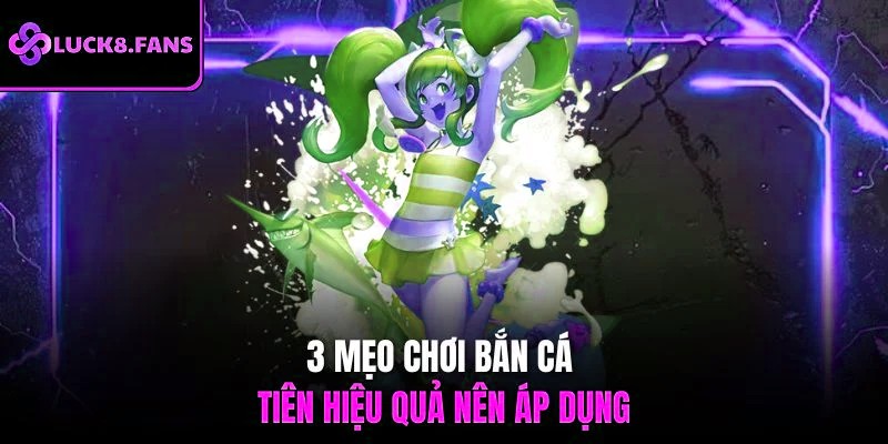 3 mẹo chơi bắn cá tiên hiệu quả nên áp dụng