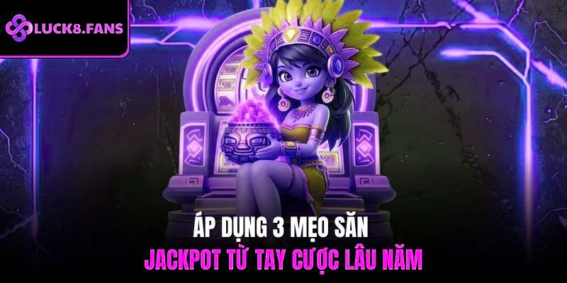 Áp dụng 3 mẹo săn Jackpot từ tay cược lâu năm