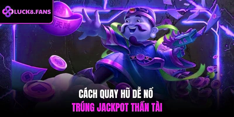 Cách quay hũ dễ nổ trúng Jackpot thần tài