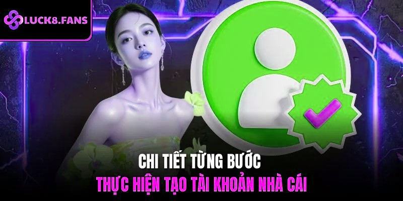 Chi tiết từng bước thực hiện tạo tài khoản nhà cái