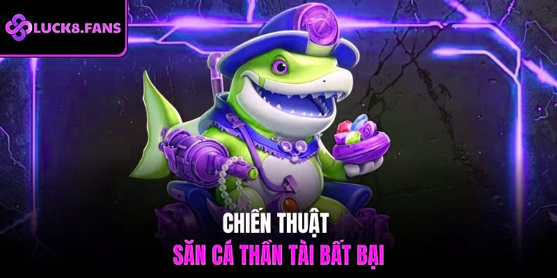 Chiến thuật săn cá thần tài bất bại