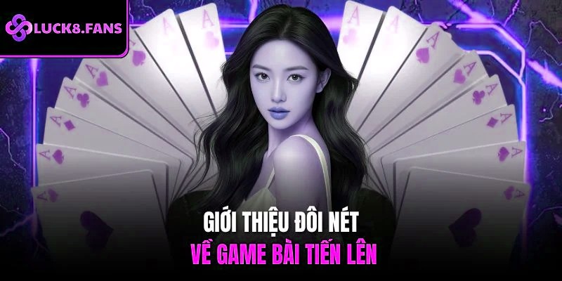 Khám phá tổng quan về game bài tiến lên