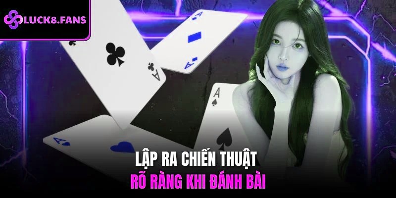 Lập ra chiến thuật rõ ràng khi đánh bài