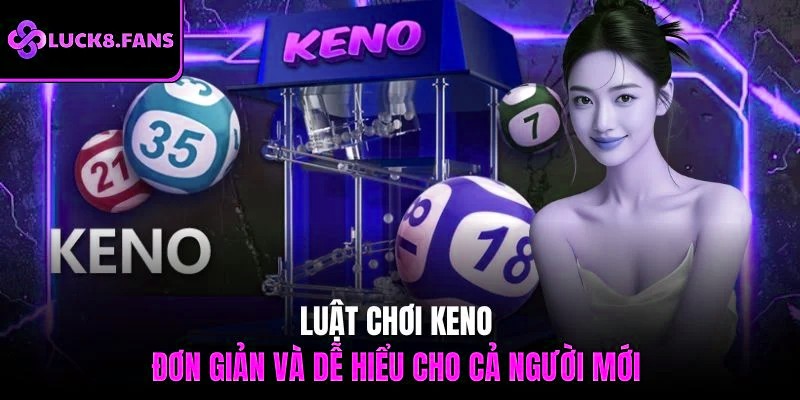 Luật chơi Keno đơn giản và dễ hiểu cho cả người mới 