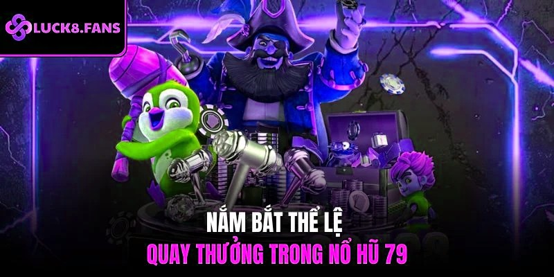 Nắm bắt thể lệ quay thưởng trong nổ hũ 79