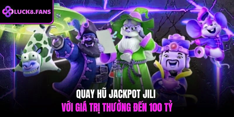 Quay hũ jackpot JILI với giá trị thưởng đến 100 tỷ