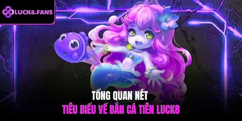 Tổng quan nét tiêu biểu về bắn cá tiên x5bet