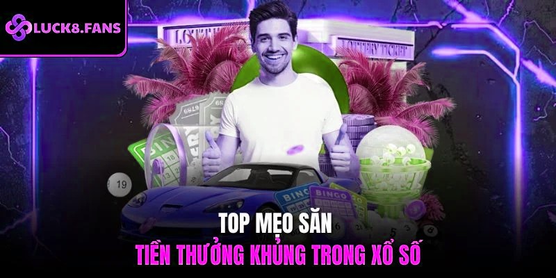 Top mẹo săn tiền thưởng khủng trong xổ số