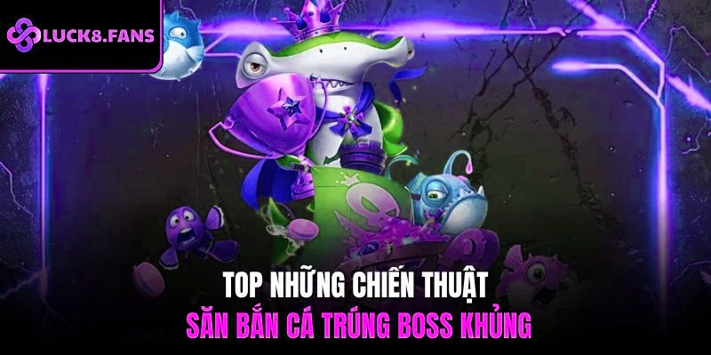 Top những chiến thuật săn bắn cá trúng boss khủng